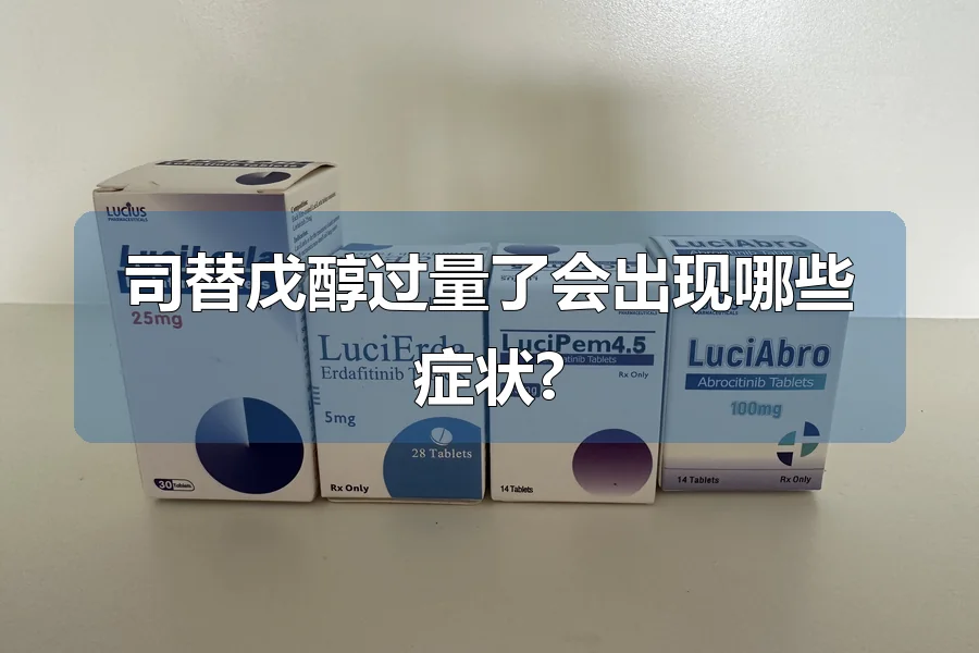 司替戊醇过量了会出现哪些症状?